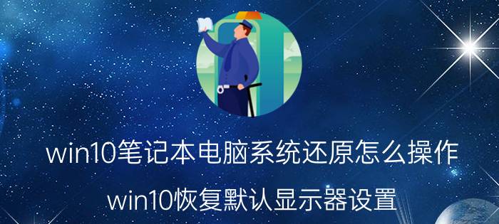 win10笔记本电脑系统还原怎么操作 win10恢复默认显示器设置？